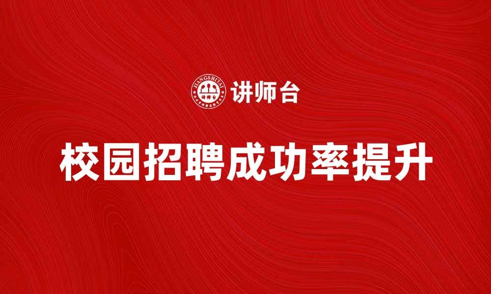 校园招聘新趋势：如何提升求职成功率