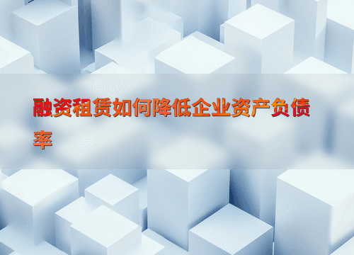 融资租赁如何降低企业资产负债率