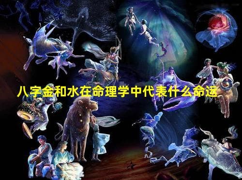 八字金和水在命理学中代表什么命运