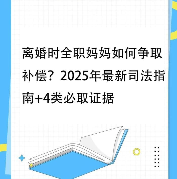 离婚时全职妈妈如何争取补偿？2025年最新司法指南+4类必取证据