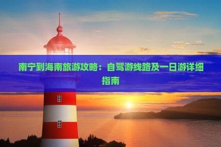 南宁到海南旅游攻略：自驾游线路及一日游详细指南