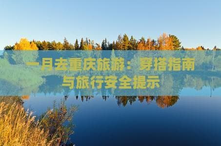 一月去重庆旅游：穿搭指南与旅行安全提示