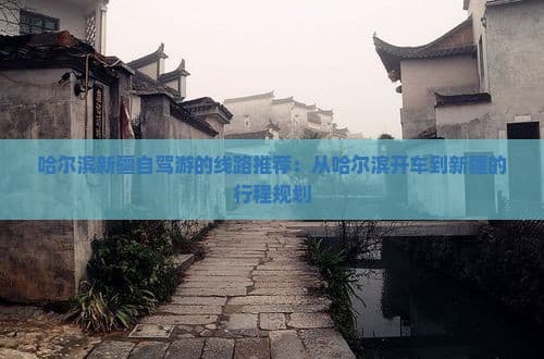 哈尔滨至新疆自驾游线路推荐：穿越华夏大地的壮丽之旅