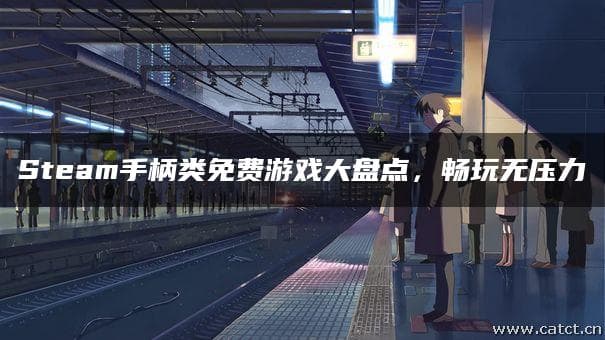 Steam手柄类免费游戏大盘点，畅玩无压力