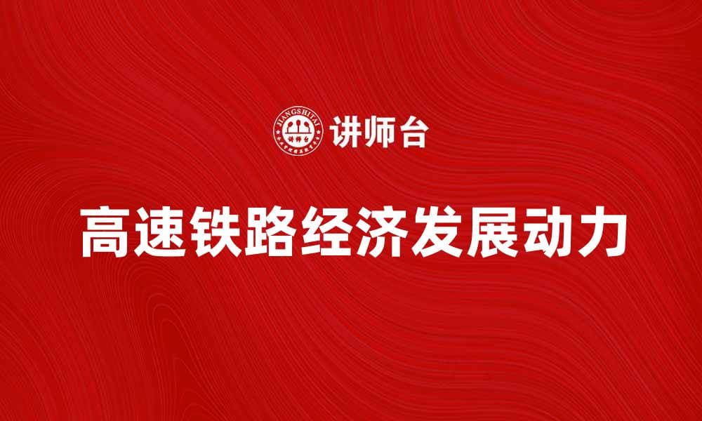 高速铁路推动中国经济发展的新动力