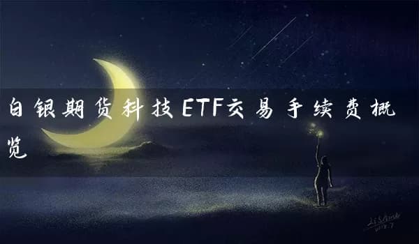 白银期货科技ETF交易手续费概览