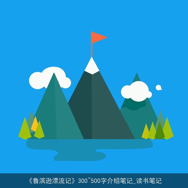 《鲁滨逊漂流记》300~500字介绍笔记_读书笔记