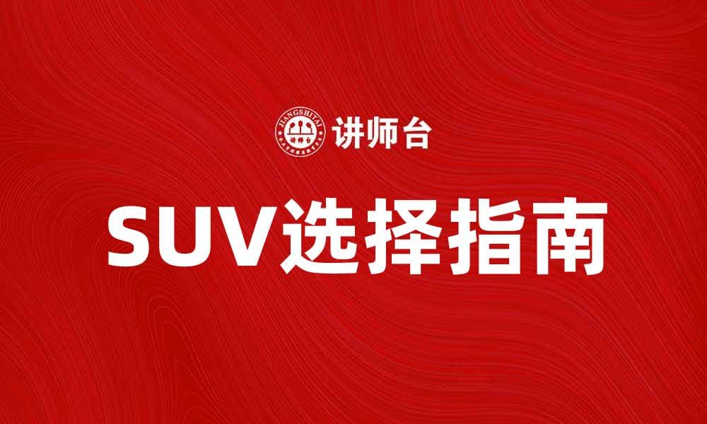 SUV车的选择指南：如何挑选最适合你的车型