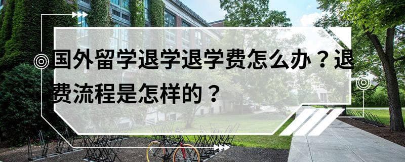 国外留学退学退学费怎么办？退费流程是怎样的？