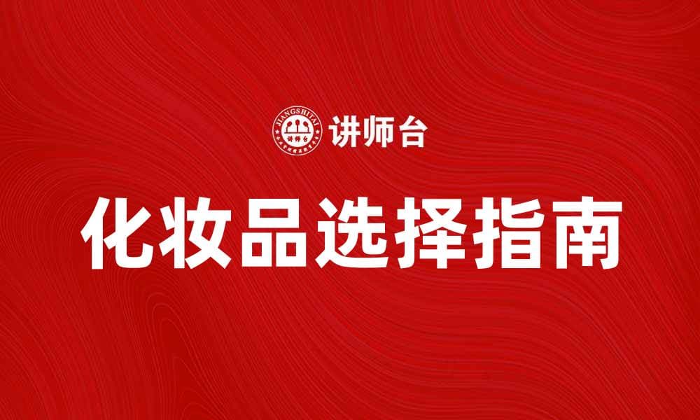 化妆品选择指南：让你焕发自然美丽