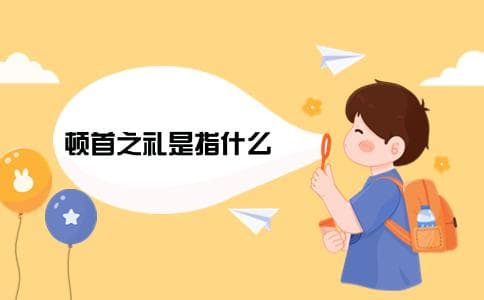 中国古代顿首之礼：一种跪拜礼节的文化解读