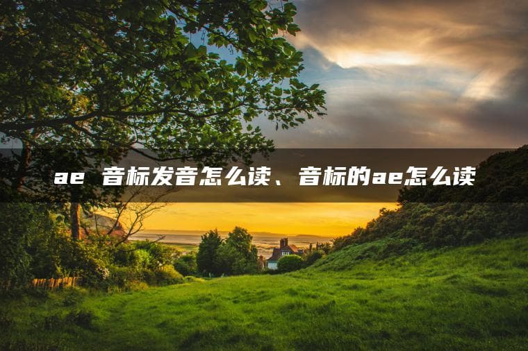 ae 音标发音怎么读、音标的ae怎么读