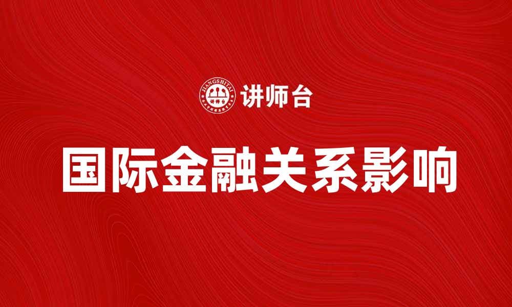 国际金融关系对全球经济发展的影响分析