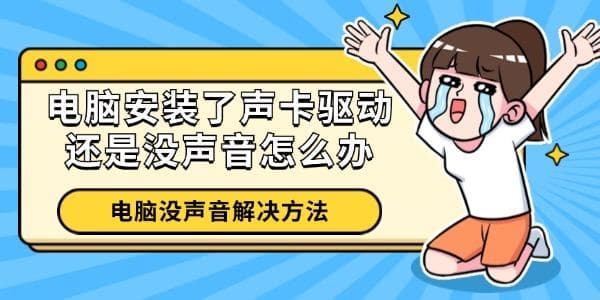 电脑安装了声卡驱动还是没声音？六种实用解决方案帮你轻松应对