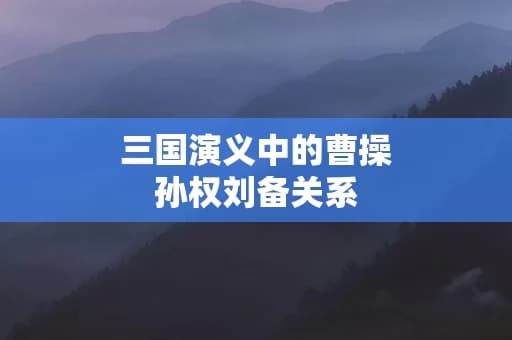 《三国演义》中的曹操孙权刘备关系