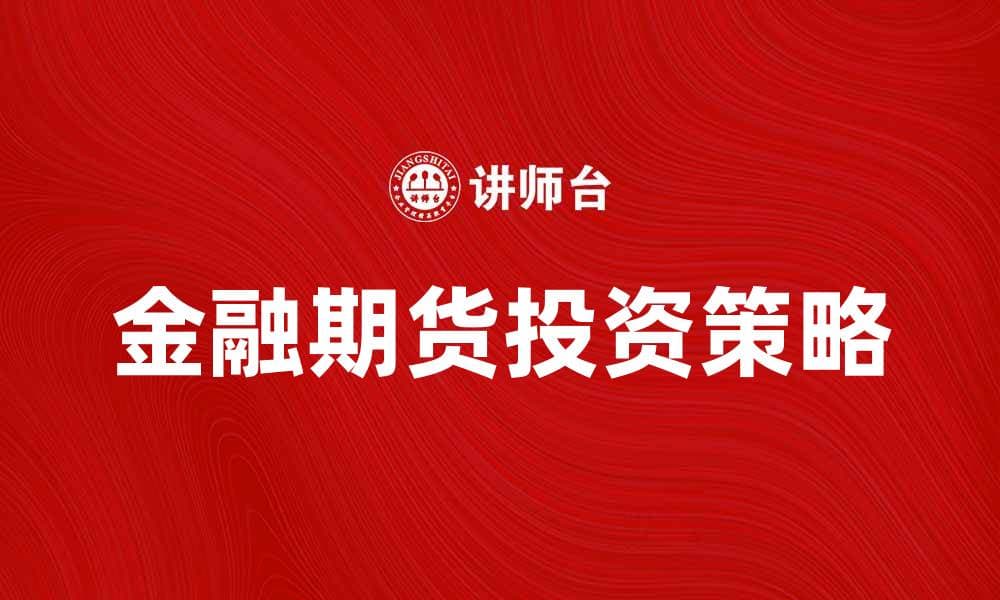金融期货市场的投资策略与风险管理技巧解析