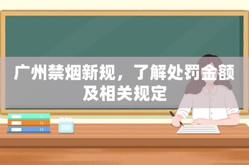 广州禁烟新规：了解处罚金额及相关规定