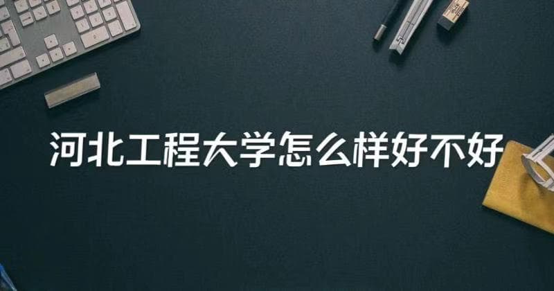 河北工程大学怎么样好不好？（什么档次、重点学科、全国排名）