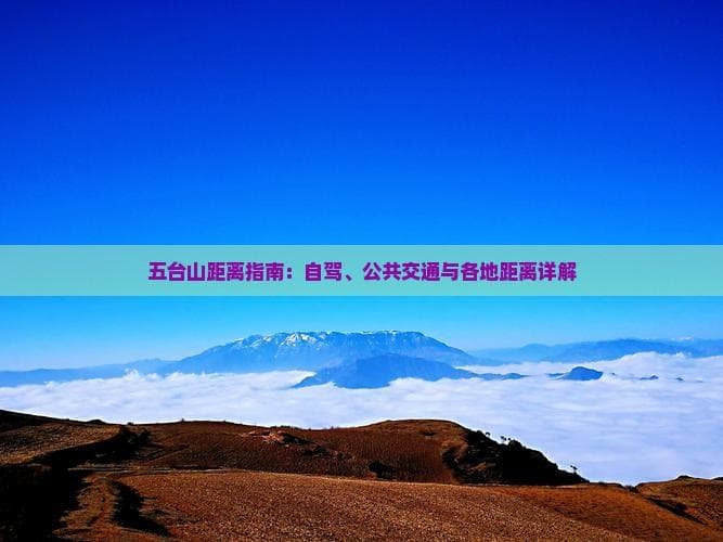 五台山距离指南：自驾、公共交通与各地距离详解