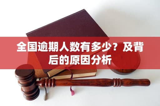 全国逾期人数有多少？及背后的原因分析