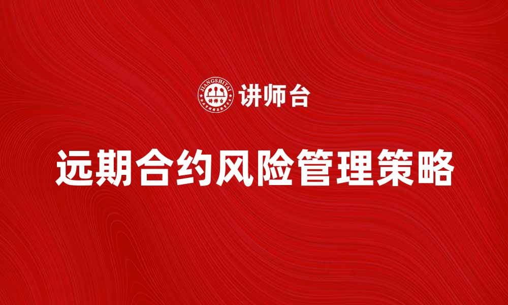 深入解析远期合约的优势与风险管理策略