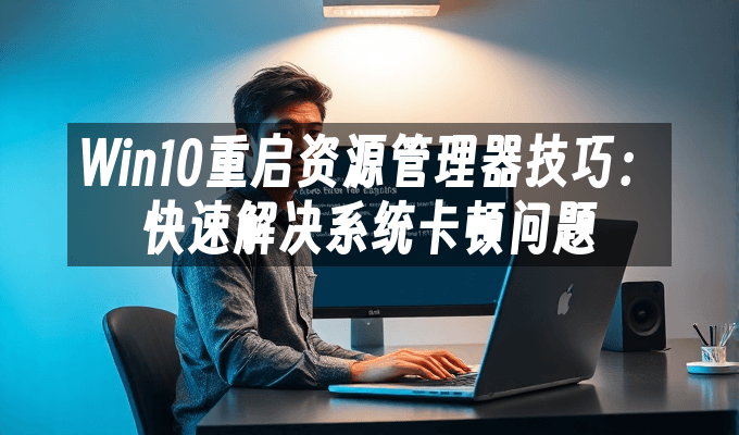 Win10重启资源管理器技巧：快速解决系统卡顿问题