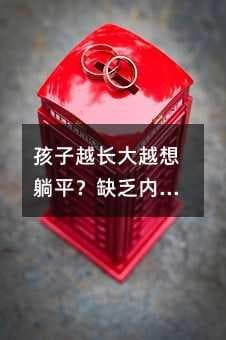 孩子越长大越想躺平？缺乏内驱力是关键