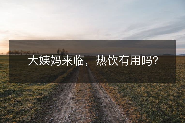 大姨妈来临，热饮有用吗？