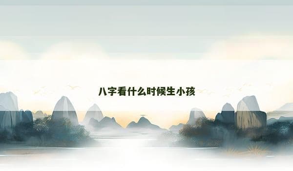 八字看什么时候生小孩