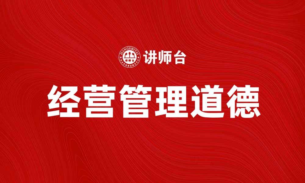 经营管理道德在企业成功中的重要性解析