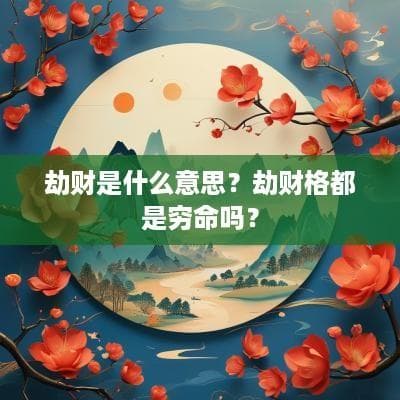 劫财是什么意思？劫财格都是穷命吗？