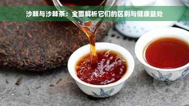 沙棘与沙棘茶：全面解析它们的区别与健康益处