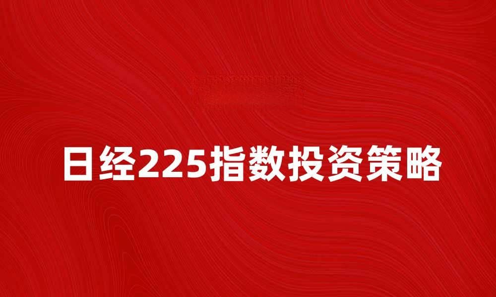 日经225指数走势分析及投资策略分享