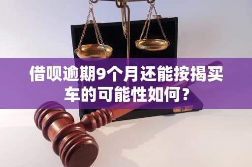 借呗逾期9个月还能按揭买车的可能性如何？