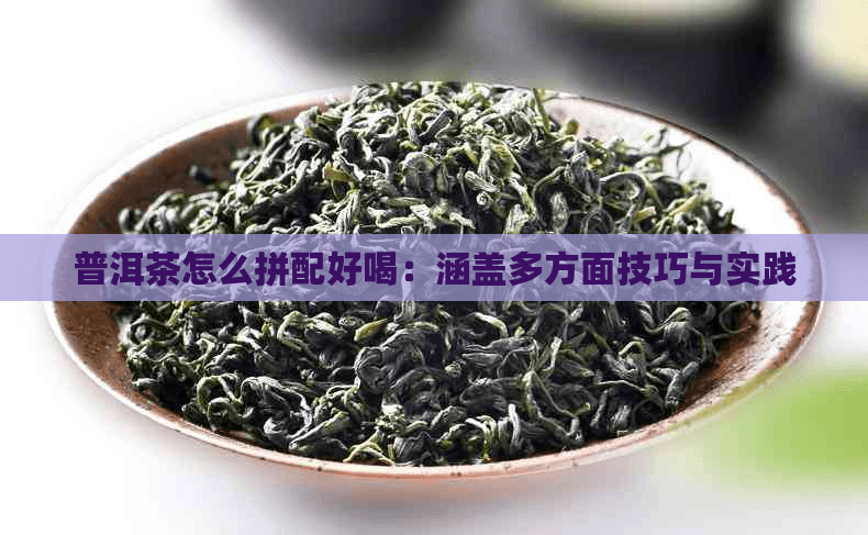 普洱茶怎么拼配好喝：涵盖多方面技巧与实践