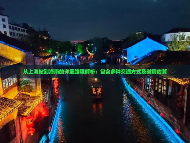 从上海站到海南的详细路程解析：包含多种交通方式及时间估算