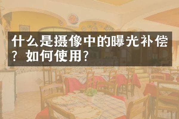 什么是摄像中的曝光补偿？如何使用？
