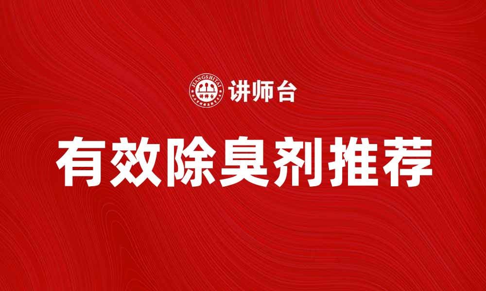 有效除臭剂推荐，解决异味困扰的最佳选择