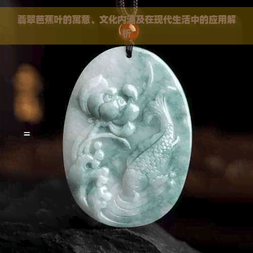 翡翠芭蕉叶的寓意、文化内涵及在现代生活中的应用解析
