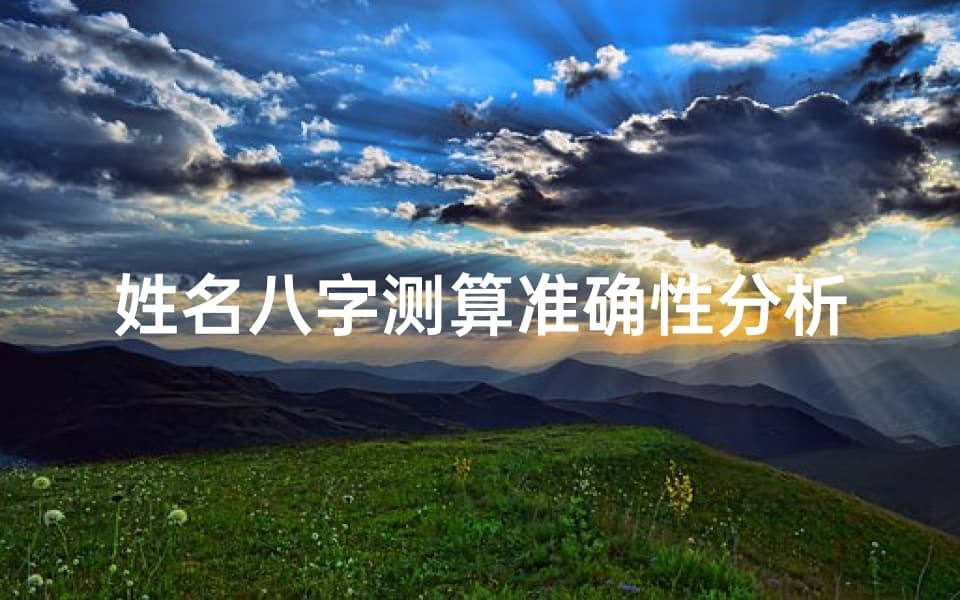 姓名八字测算准确性分析-揭开命运密码的真相