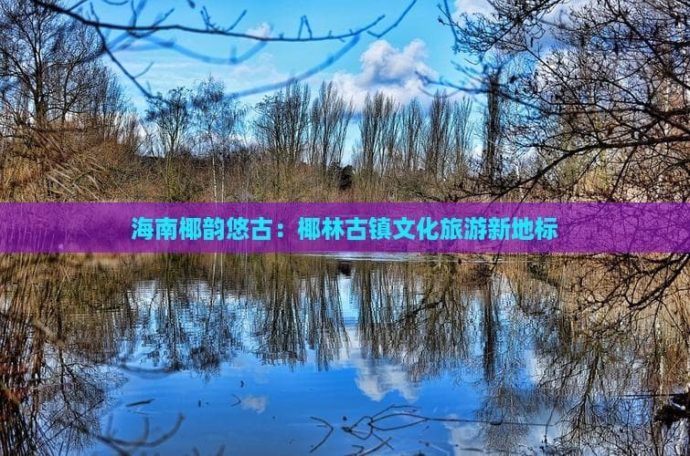 海南椰韵悠古：椰林古镇文化旅游新地标