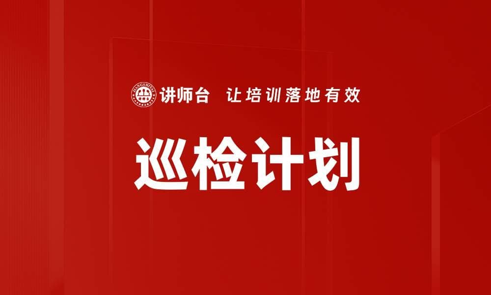 巡检计划：定义、重要性与实施指南