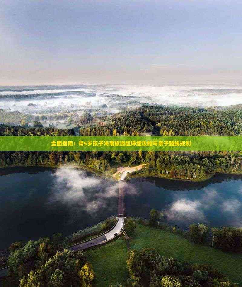 全面指南：带5岁孩子海南旅游超详细攻略与亲子路线规划