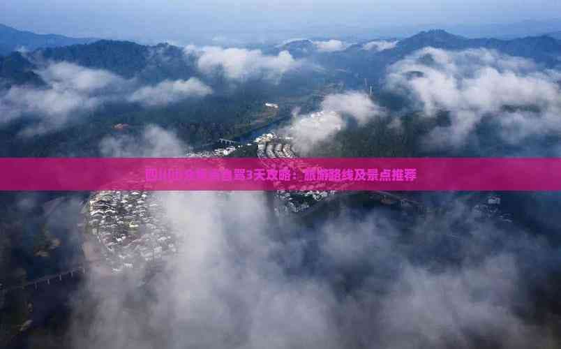 四川小众景点自驾3天攻略：旅游路线及景点推荐