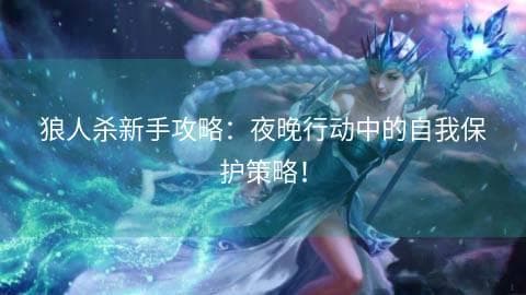 狼人杀新手攻略：夜晚行动中的自我保护策略！