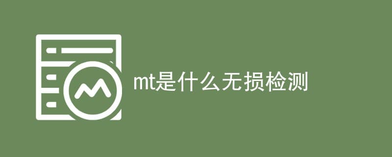 磁粉检测（MT）是什么？原理、应用及优缺点全解析