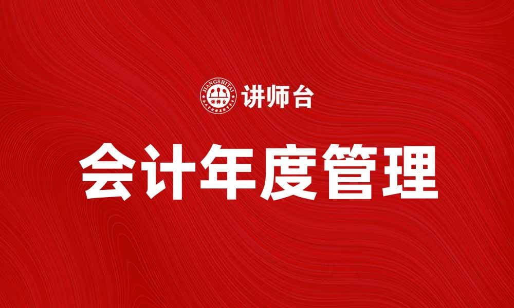 会计年度的重要性及其对企业财务管理的影响