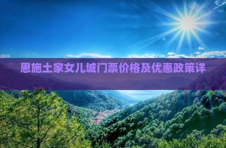 恩施土家女儿城门票价格及优惠政策详解