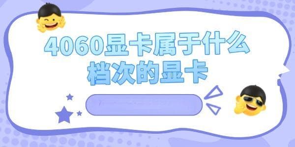 4060显卡参数配置详解：中端主流显卡的性能表现