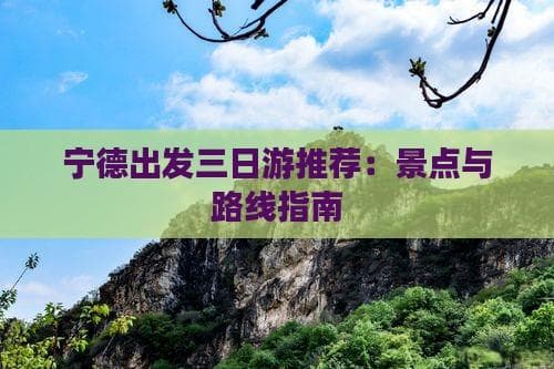 宁德出发三日游推荐：景点与路线指南